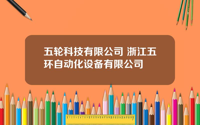 五轮科技有限公司 浙江五环自动化设备有限公司
